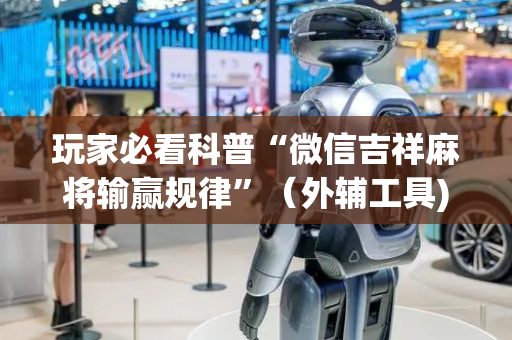 玩家必看科普“微信吉祥麻将输赢规律”（外辅工具)