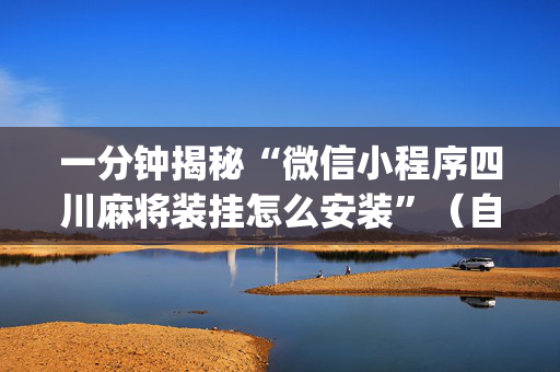 一分钟揭秘“微信小程序四川麻将装挂怎么安装”（自建房怎么赢)