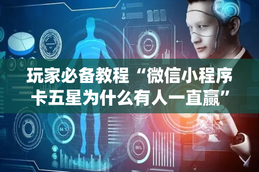 玩家必备教程“微信小程序卡五星为什么有人一直赢”（必赢神器辅助器)