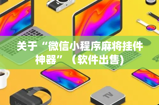 关于“微信小程序麻将挂件神器”（软件出售)