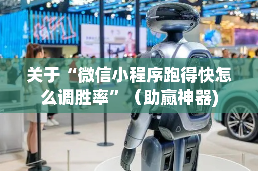 关于“微信小程序跑得快怎么调胜率”（助赢神器)