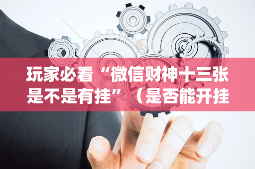 玩家必看“微信财神十三张是不是有挂”（是否能开挂)