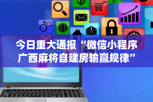 今日重大通报“微信小程序广西麻将自建房输赢规律”（控牌器)