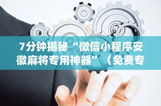 7分钟揭秘“微信小程序安徽麻将专用神器”（免费专用神器)
