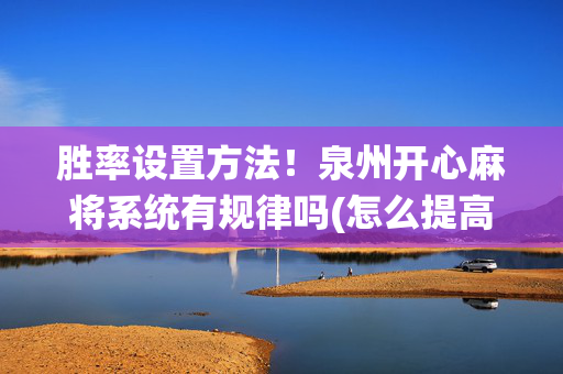 胜率设置方法！泉州开心麻将系统有规律吗(怎么提高好牌率)