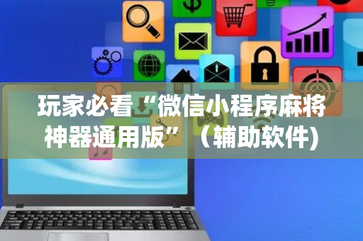 玩家必看“微信小程序麻将神器通用版”（辅助软件)