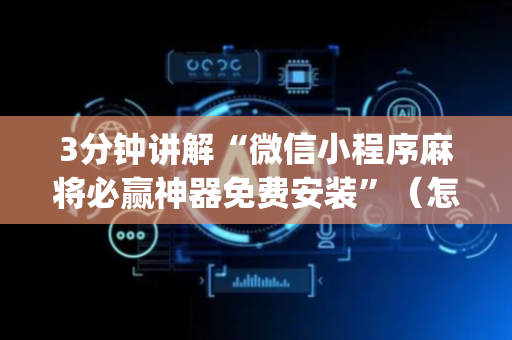 3分钟讲解“微信小程序麻将必赢神器免费安装”（怎么能调好牌)