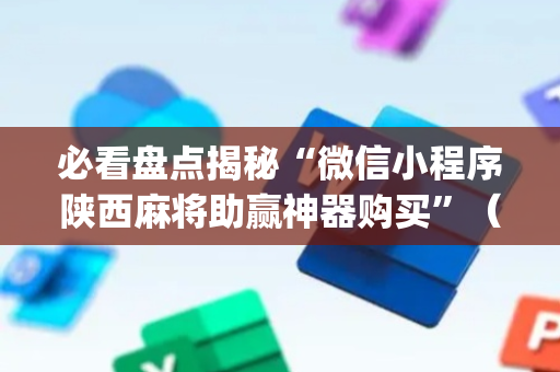 必看盘点揭秘“微信小程序陕西麻将助赢神器购买”（开挂辅助插件)
