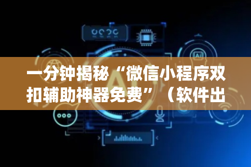 一分钟揭秘“微信小程序双扣辅助神器免费”（软件出售)