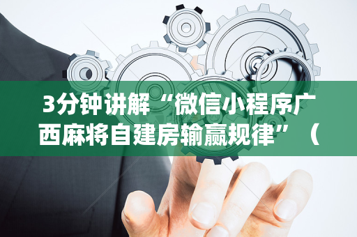 3分钟讲解“微信小程序广西麻将自建房输赢规律”（怎么能让牌好一点)