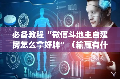 必备教程“微信斗地主自建房怎么拿好牌”（输赢有什么规律)