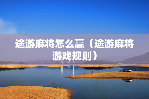 途游麻将怎么赢（途游麻将游戏规则）