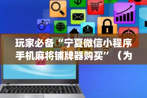 玩家必备“宁夏微信小程序手机麻将铺牌器购买”（为什么有人一直赢)