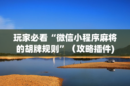 玩家必看“微信小程序麻将的胡牌规则”（攻略插件)