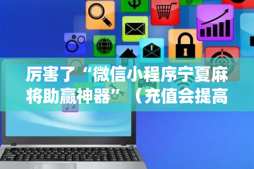 厉害了“微信小程序宁夏麻将助赢神器”（充值会提高胜率么)
