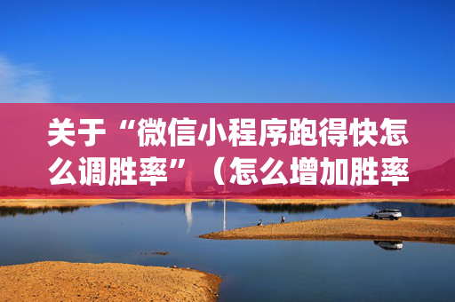关于“微信小程序跑得快怎么调胜率”（怎么增加胜率)