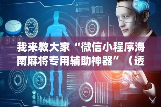我来教大家“微信小程序海南麻将专用辅助神器”（透明挂辅助器)