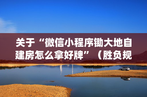 关于“微信小程序锄大地自建房怎么拿好牌”（胜负规律拿好牌)