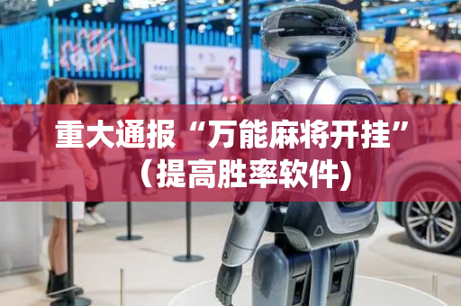 重大通报“万能麻将开挂”（提高胜率软件)