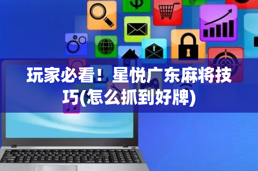 玩家必看！星悦广东麻将技巧(怎么抓到好牌)