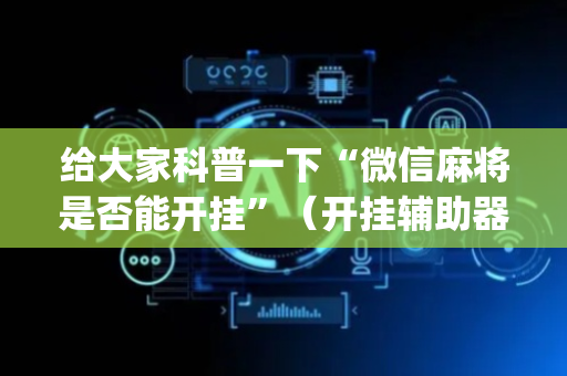 给大家科普一下“微信麻将是否能开挂”（开挂辅助器脚本)