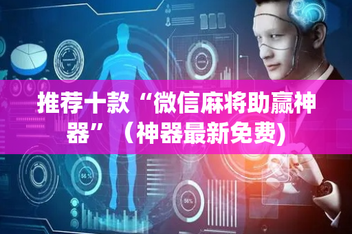 推荐十款“微信麻将助赢神器”（神器最新免费)