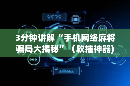 3分钟讲解“手机网络麻将骗局大揭秘”（软挂神器)