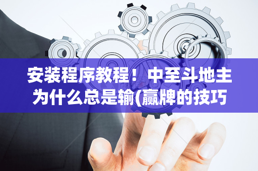 安装程序教程！中至斗地主为什么总是输(赢牌的技巧)