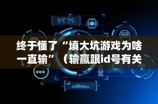 终于懂了“填大坑游戏为啥一直输”（输赢跟id号有关系吗)