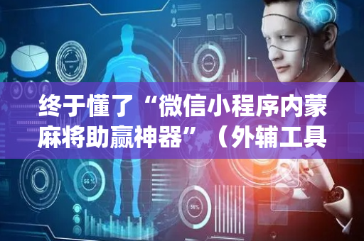 终于懂了“微信小程序内蒙麻将助赢神器”（外辅工具)