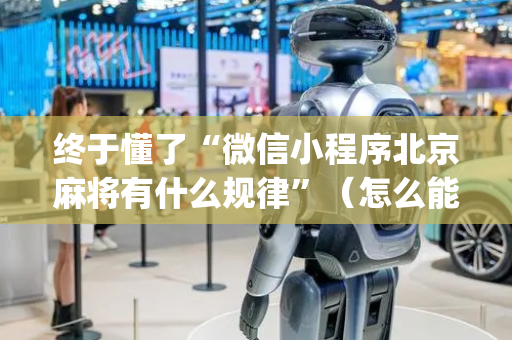 终于懂了“微信小程序北京麻将有什么规律”（怎么能让牌好一点)