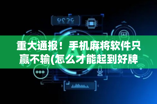 重大通报！手机麻将软件只赢不输(怎么才能起到好牌)
