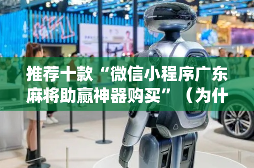 推荐十款“微信小程序广东麻将助赢神器购买”（为什么有人一直赢)