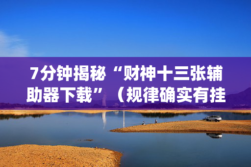 7分钟揭秘“财神十三张辅助器下载”（规律确实有挂)