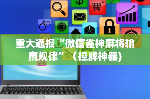 重大通报“微信雀神麻将输赢规律”（控牌神器)