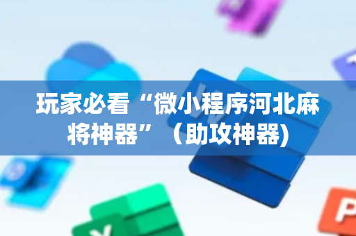 玩家必看“微小程序河北麻将神器”（助攻神器)