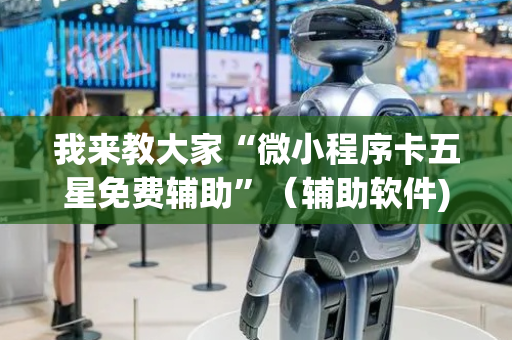 我来教大家“微小程序卡五星免费辅助”（辅助软件)