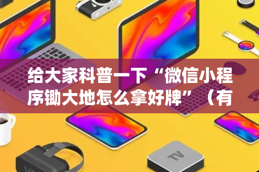 给大家科普一下“微信小程序锄大地怎么拿好牌”（有什么诀窍)