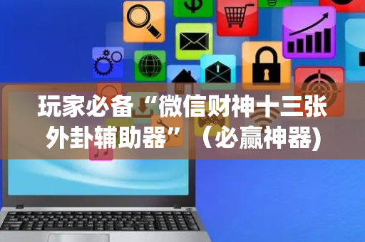 玩家必备“微信财神十三张外卦辅助器”（必赢神器)