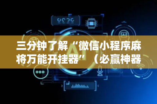 三分钟了解“微信小程序麻将万能开挂器”（必赢神器免费安装)