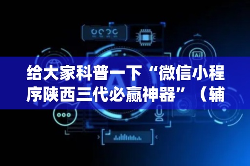 给大家科普一下“微信小程序陕西三代必赢神器”（辅助器下载)