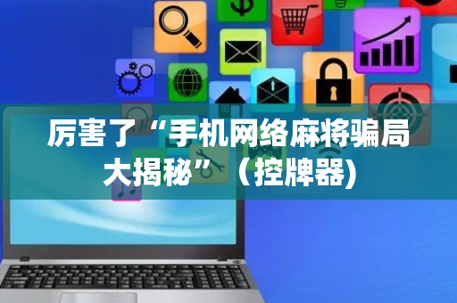 厉害了“手机网络麻将骗局大揭秘”（控牌器)