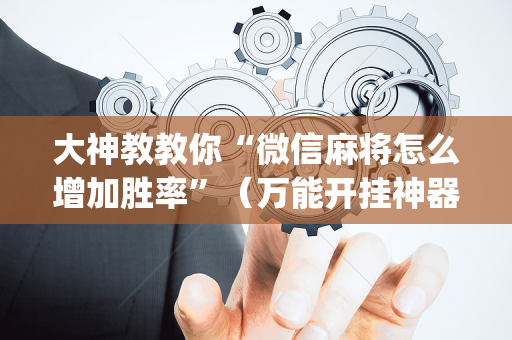大神教教你“微信麻将怎么增加胜率”（万能开挂神器)