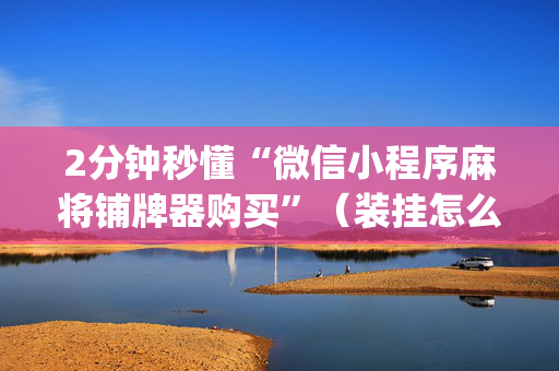 2分钟秒懂“微信小程序麻将铺牌器购买”（装挂怎么安装)