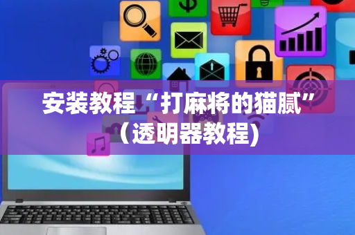 安装教程“打麻将的猫腻”（透明器教程)
