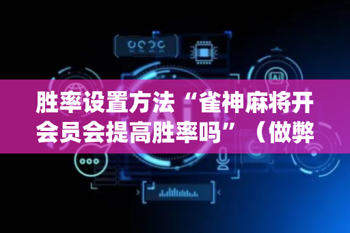 胜率设置方法“雀神麻将开会员会提高胜率吗”（做弊器软件下载)