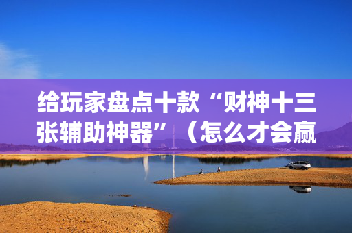 给玩家盘点十款“财神十三张辅助神器”（怎么才会赢)