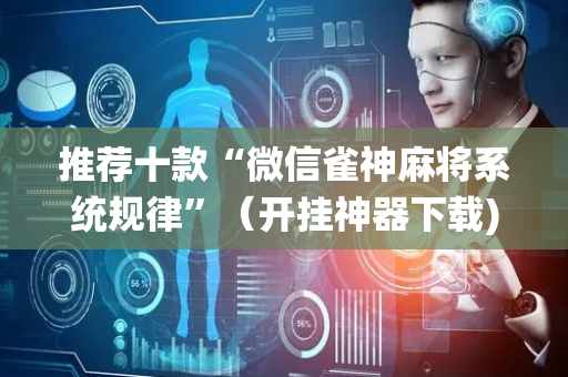 推荐十款“微信雀神麻将系统规律”（开挂神器下载)