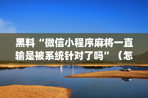 黑料“微信小程序麻将一直输是被系统针对了吗”（怎么能调好牌)