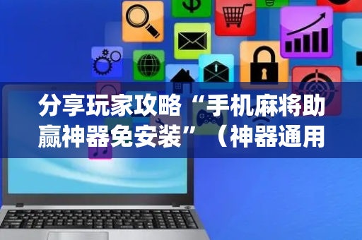 分享玩家攻略“手机麻将助赢神器免安装”（神器通用版)